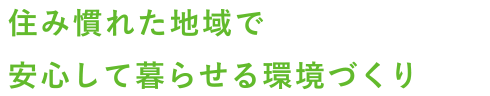 住み慣れた地域で安心して暮らせる環境づくり