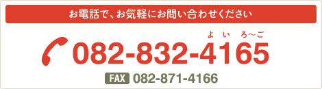 お電話で、お気軽にお問い合わせください（TEL）082-832-4165（FAX）082-871-4166