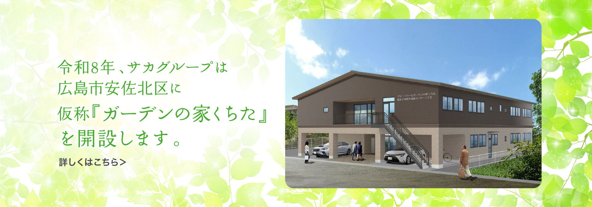 令和8年、サカグループは広島市安佐北区に仮称『ガーデンの家くちた』を開設します。